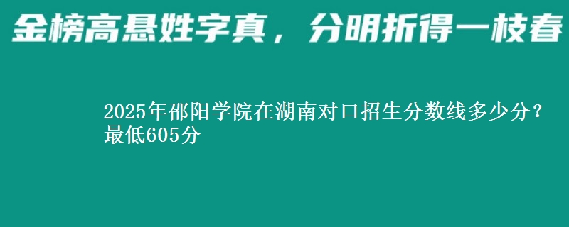 2025年邵阳学院在湖南对口招生分数线多少分？最低605分
