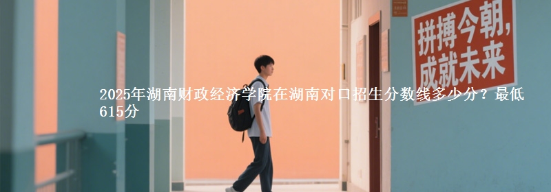 2025年湖南财政经济学院在湖南对口招生分数线多少分？最低615分