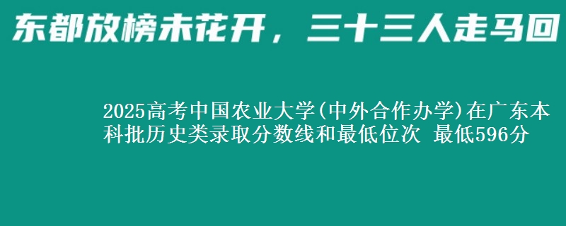 2025年中国农业大学(中外合作办学)在广东历史类录取分数线和最低位次 最低596分