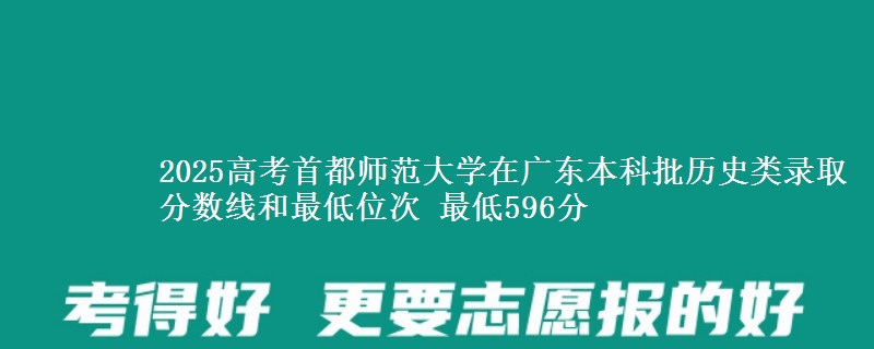 2025年首都师范大学在广东历史类录取分数线和最低位次 最低596分