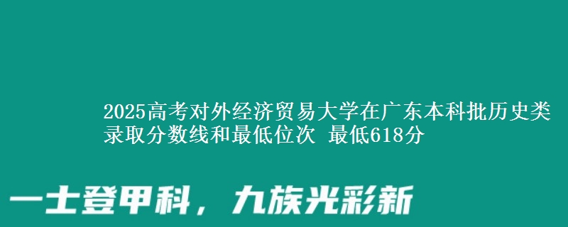 2025年对外经济贸易大学在广东历史类录取分数线和最低位次 最低618分