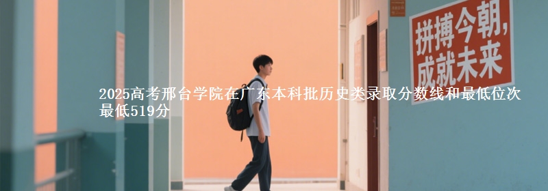 2025年邢台学院在广东历史类录取分数线和最低位次 最低519分
