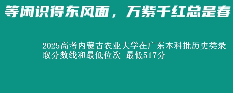 2025年内蒙古农业大学在广东历史类录取分数线和最低位次 最低517分