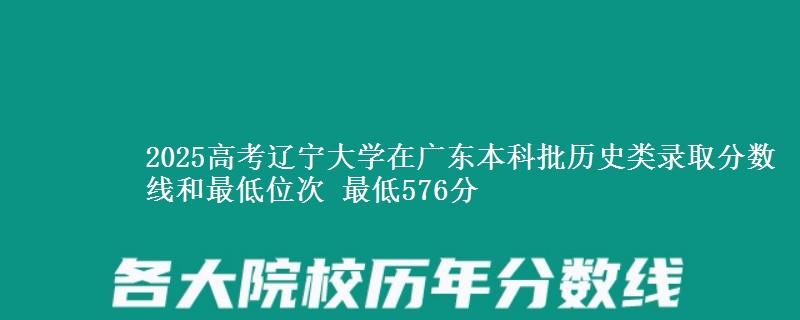 2025年辽宁大学在广东历史类录取分数线和最低位次 最低576分