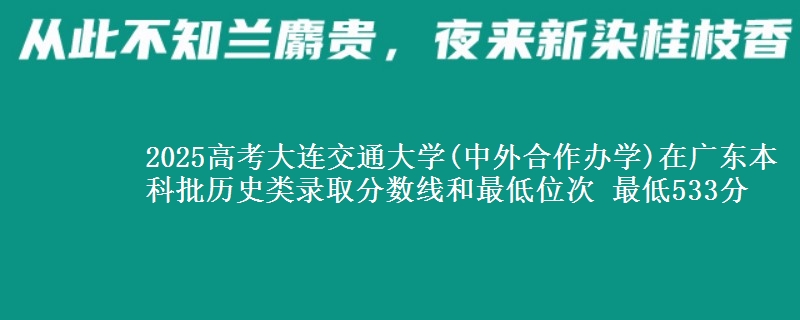 2025年大连交通大学(中外合作办学)在广东历史类录取分数线和最低位次 最低533分