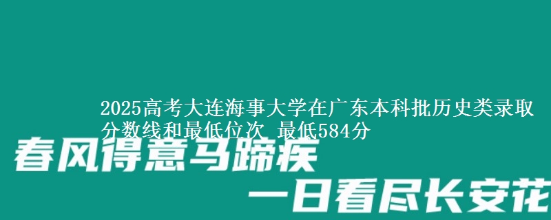 2025年大连海事大学在广东历史类录取分数线和最低位次 最低584分