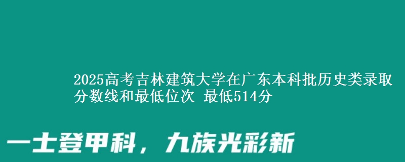 2025年吉林建筑大学在广东历史类录取分数线和最低位次 最低514分
