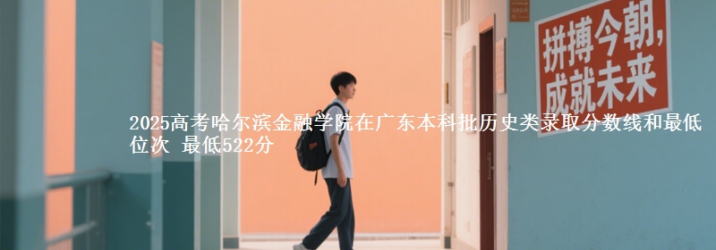 2025年哈尔滨金融学院在广东历史类录取分数线和最低位次 最低522分