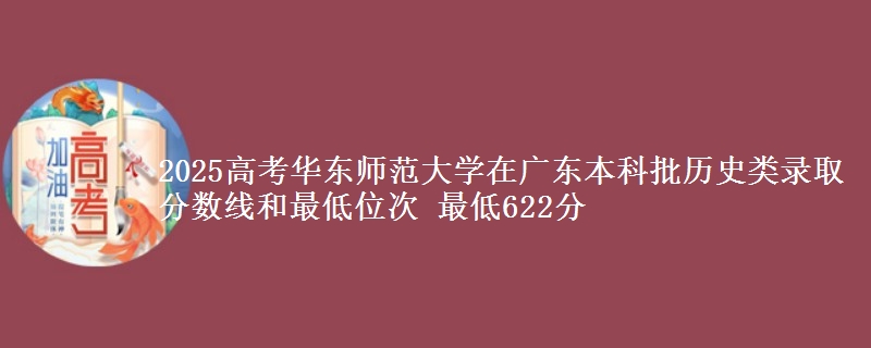 2025年华东师范大学在广东历史类录取分数线和最低位次 最低622分