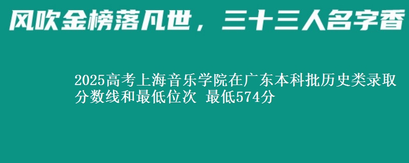 2025年上海音乐学院在广东历史类录取分数线和最低位次 最低574分