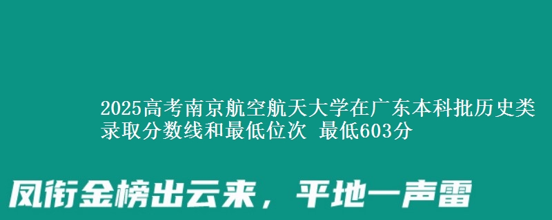 2025年南京航空航天大学在广东历史类录取分数线和最低位次 最低603分