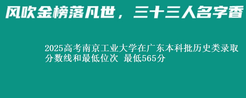 2025年南京工业大学在广东历史类录取分数线和最低位次 最低565分