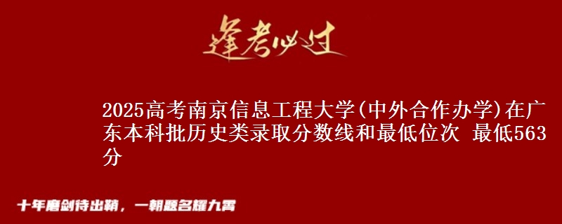 2025年南京信息工程大学(中外合作办学)在广东历史类录取分数线和最低位次 最低563分