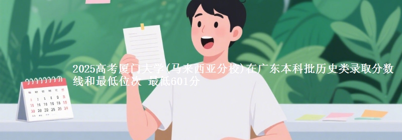 2025年厦门大学(马来西亚分校)在广东历史类录取分数线和最低位次 最低601分