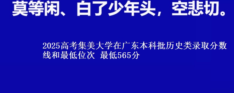 2025年集美大学在广东历史类录取分数线和最低位次 最低565分