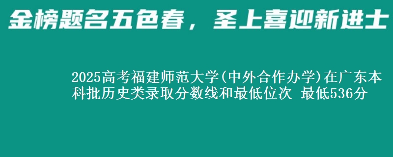 2025年福建师范大学(中外合作办学)在广东历史类录取分数线和最低位次 最低536分