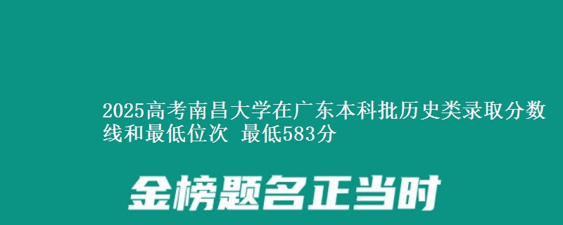 2025年南昌大学在广东历史类录取分数线和最低位次 最低583分
