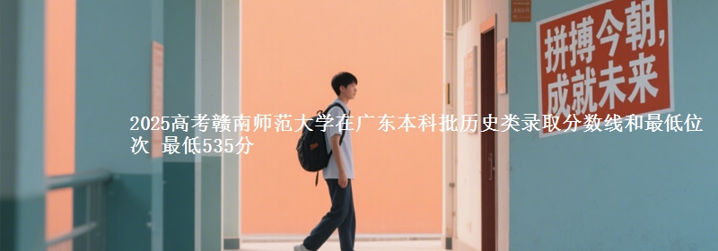 2025年赣南师范大学在广东历史类录取分数线和最低位次 最低535分