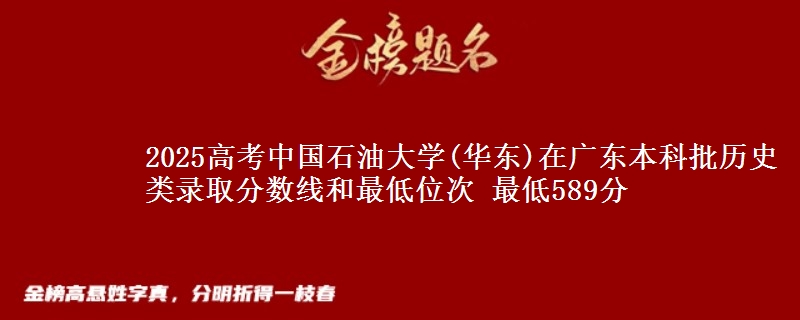 2025年中国石油大学(华东)在广东历史类录取分数线和最低位次 最低589分