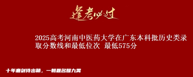 2025年河南中医药大学在广东历史类录取分数线和最低位次 最低575分