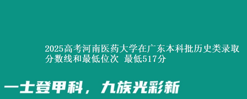 2025年河南医药大学在广东历史类录取分数线和最低位次 最低517分