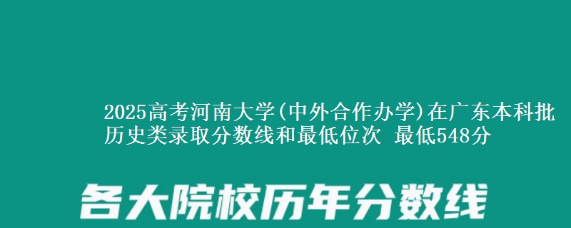 2025年河南大学(中外合作办学)在广东历史类录取分数线和最低位次 最低548分