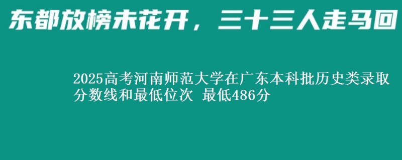 2025年河南师范大学在广东历史类录取分数线和最低位次 最低486分