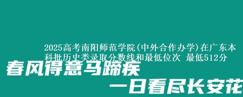 2025年南阳师范学院(中外合作办学)在广东历史类录取分数线和最低位次 最低512分