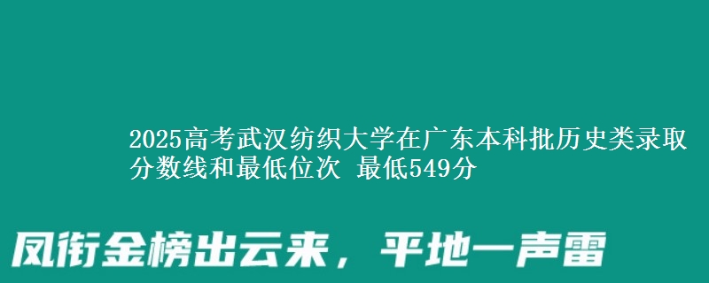 2025年武汉纺织大学在广东历史类录取分数线和最低位次 最低549分