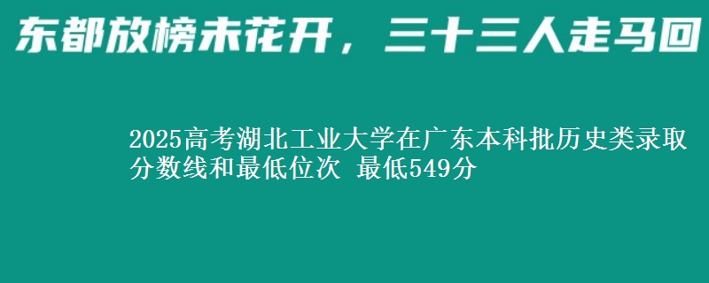 2025年湖北工业大学在广东历史类录取分数线和最低位次 最低549分