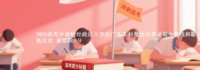 2025年中南财经政法大学在广东历史类录取分数线和最低位次 最低607分