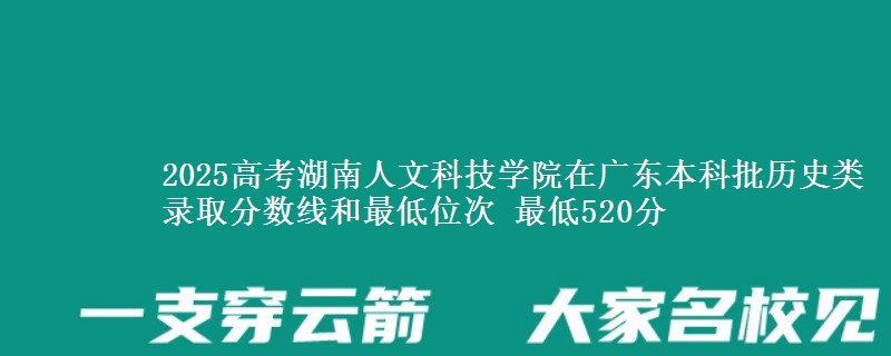 2025年湖南人文科技学院在广东历史类录取分数线和最低位次 最低520分