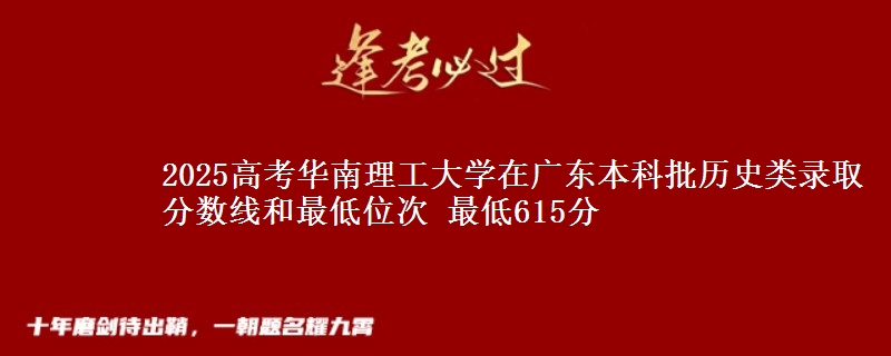 2025年华南理工大学在广东历史类录取分数线和最低位次 最低615分