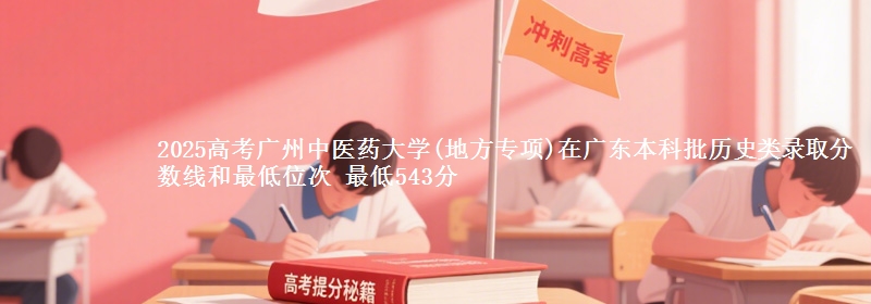 2025高考广州中医药大学(地方专项)在广东本科批历史类录取分数线和最低位次 最低543分