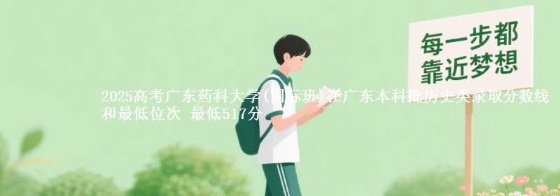 2025年广东药科大学(国际班)在广东历史类录取分数线和最低位次 最低517分