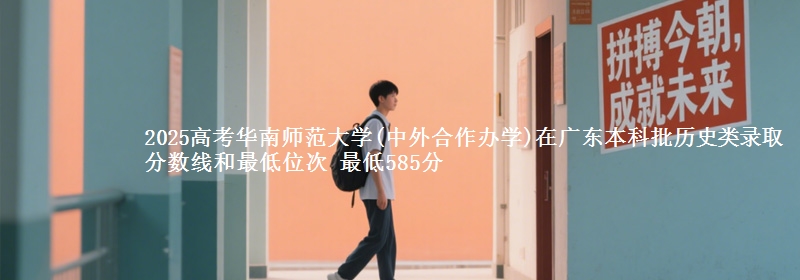 2025年华南师范大学(中外合作办学)在广东历史类录取分数线和最低位次 最低585分