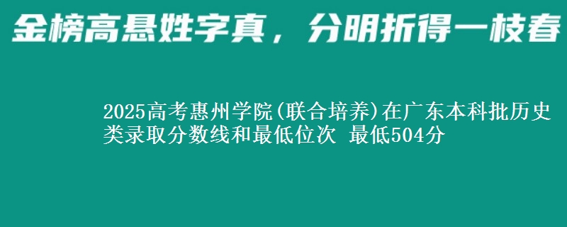 2025年惠州学院(联合培养)在广东历史类录取分数线和最低位次 最低504分