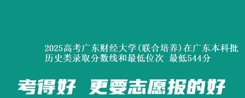 2025年广东财经大学(联合培养)在广东历史类录取分数线和最低位次 最低544分