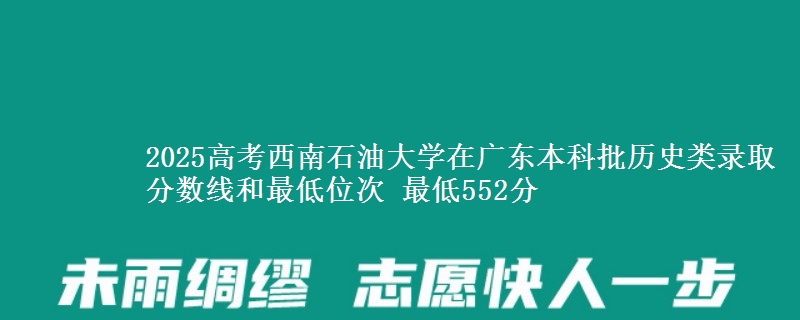 2025年西南石油大学在广东历史类录取分数线和最低位次 最低552分