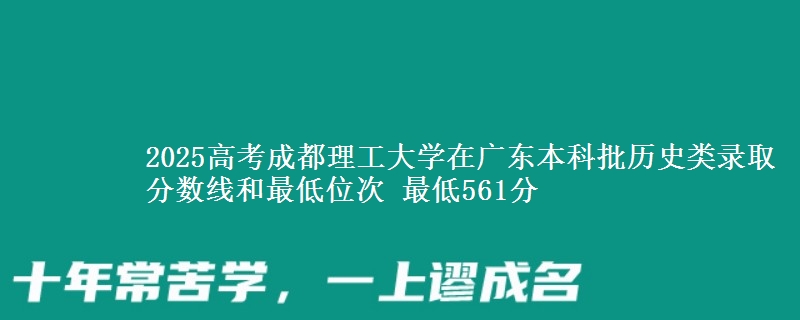 2025年成都理工大学在广东历史类录取分数线和最低位次 最低561分