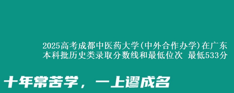 2025年成都中医药大学(中外合作办学)在广东历史类录取分数线和最低位次 最低533分