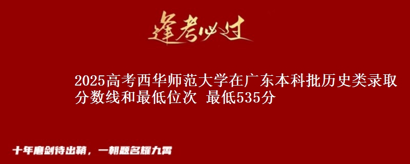 2025年西华师范大学在广东历史类录取分数线和最低位次 最低535分