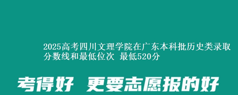 2025年四川文理学院在广东历史类录取分数线和最低位次 最低520分