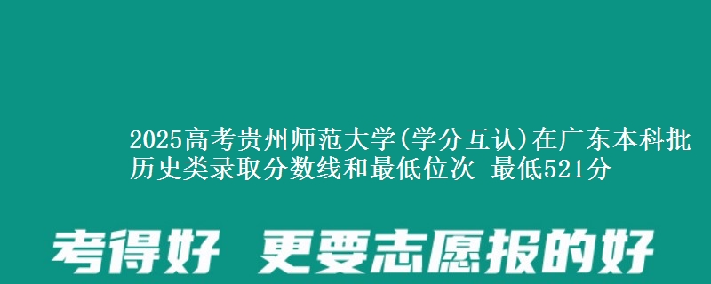 2025年贵州师范大学(学分互认)在广东历史类录取分数线和最低位次 最低521分