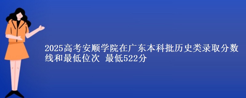 2025年安顺学院在广东历史类录取分数线和最低位次 最低522分