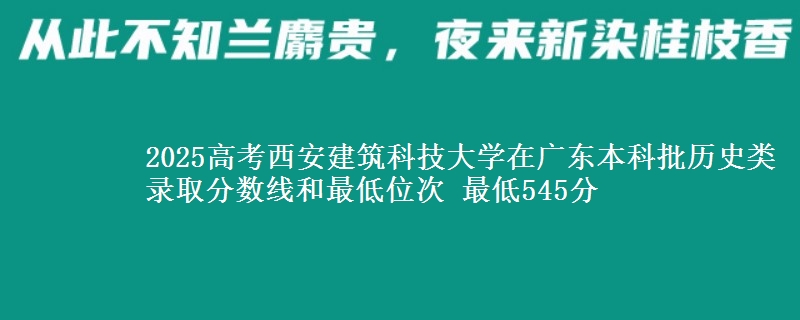 2025年西安建筑科技大学在广东历史类录取分数线和最低位次 最低545分