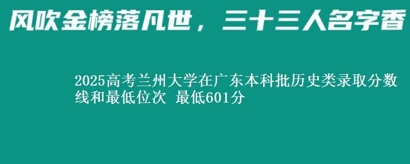 2025年兰州大学在广东历史类录取分数线和最低位次 最低601分