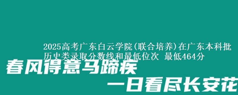 2025年广东白云学院(联合培养)在广东历史类录取分数线和最低位次 最低464分