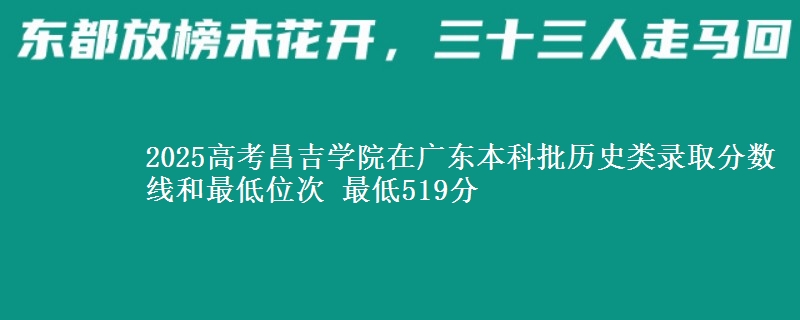 2025年昌吉学院在广东历史类录取分数线和最低位次 最低519分