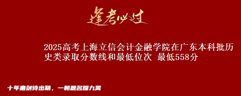 2025年上海立信会计金融学院在广东历史类录取分数线和最低位次 最低558分